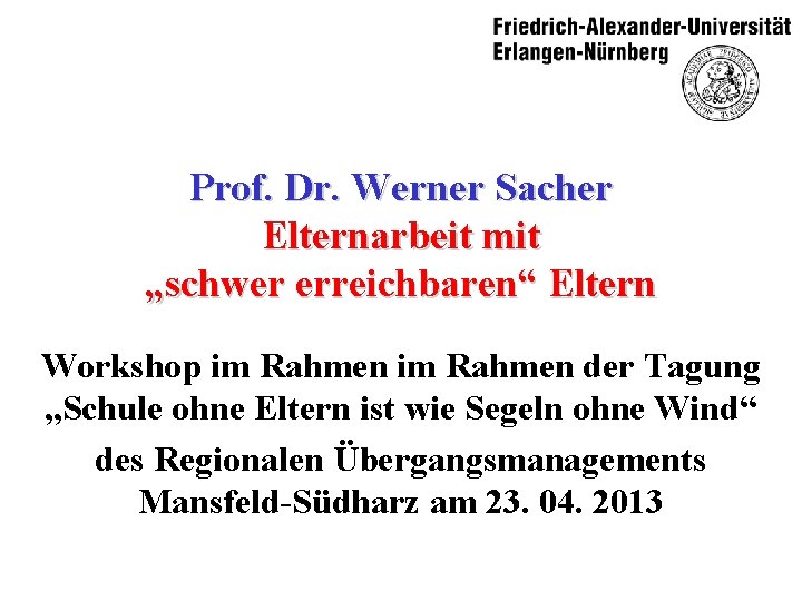 Prof. Dr. Werner Sacher Elternarbeit mit „schwer erreichbaren“ Eltern Workshop im Rahmen der Tagung