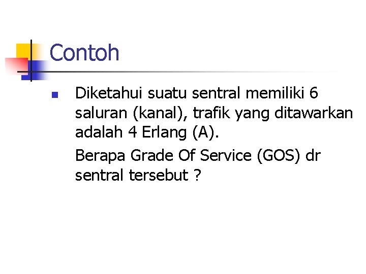 Contoh n Diketahui suatu sentral memiliki 6 saluran (kanal), trafik yang ditawarkan adalah 4