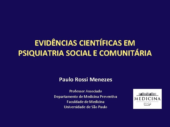 EVIDÊNCIAS CIENTÍFICAS EM PSIQUIATRIA SOCIAL E COMUNITÁRIA Paulo Rossi Menezes Professor Associado Departamento de