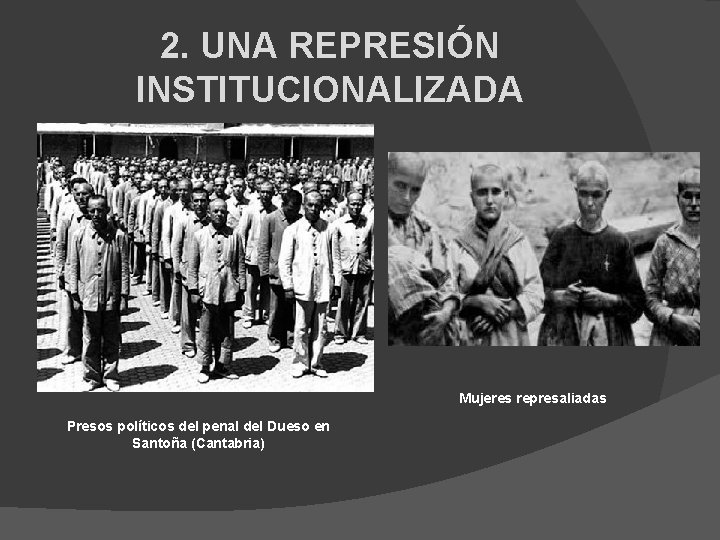 2. UNA REPRESIÓN INSTITUCIONALIZADA Mujeres represaliadas Presos políticos del penal del Dueso en Santoña