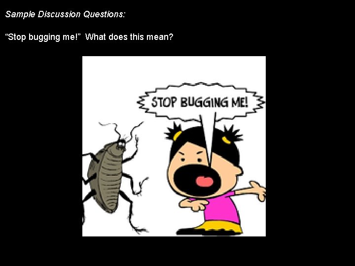 Sample Discussion Questions: “Stop bugging me!” What does this mean? 