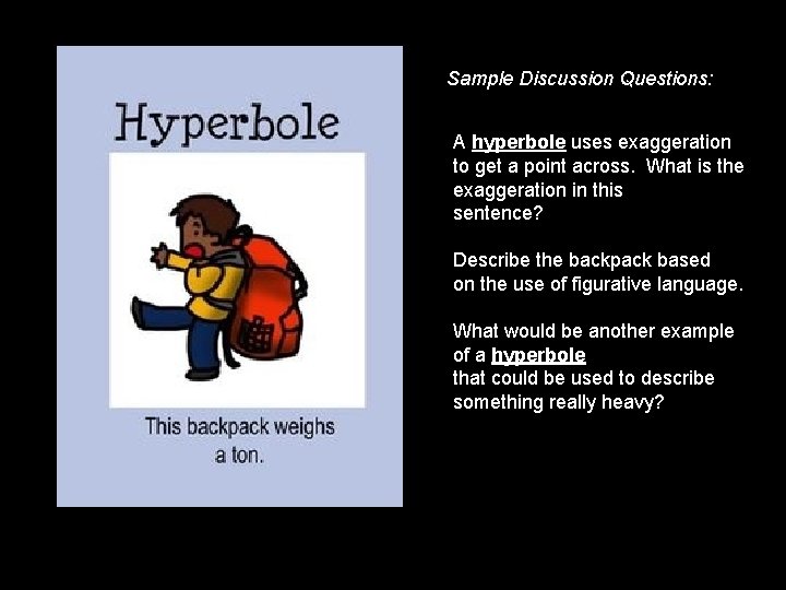 Sample Discussion Questions: A hyperbole uses exaggeration to get a point across. What is