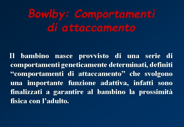 Bowlby: Comportamenti di attaccamento Il bambino nasce provvisto di una serie di comportamenti geneticamente