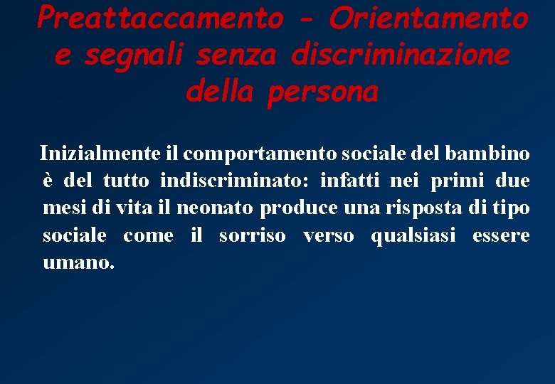 Preattaccamento - Orientamento e segnali senza discriminazione della persona Inizialmente il comportamento sociale del