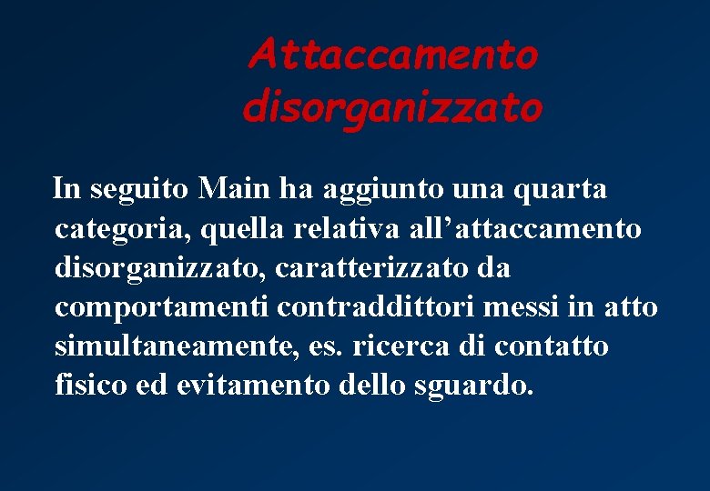 Attaccamento disorganizzato In seguito Main ha aggiunto una quarta categoria, quella relativa all’attaccamento disorganizzato,