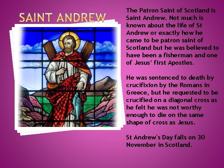 The Patron Saint of Scotland is Saint Andrew. Not much is known about the