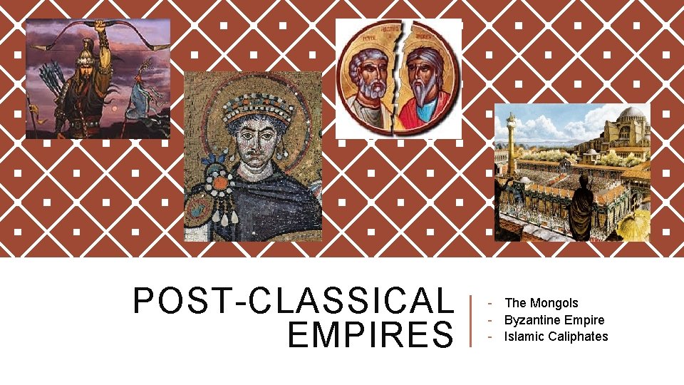 POST-CLASSICAL EMPIRES - The Mongols - Byzantine Empire - Islamic Caliphates 