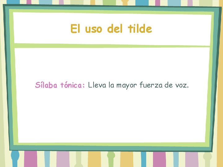 El uso del tilde Sílaba tónica: Lleva la mayor fuerza de voz. 