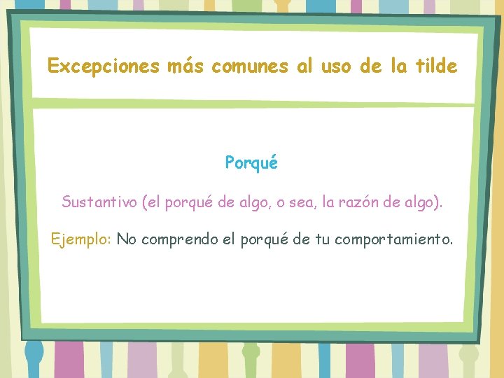 Excepciones más comunes al uso de la tilde Porqué Sustantivo (el porqué de algo,