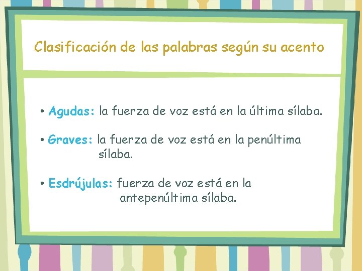Clasificación de las palabras según su acento • Agudas: la fuerza de voz está