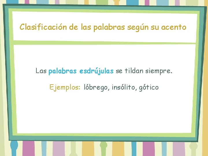 Clasificación de las palabras según su acento Las palabras esdrújulas se tildan siempre. Ejemplos: