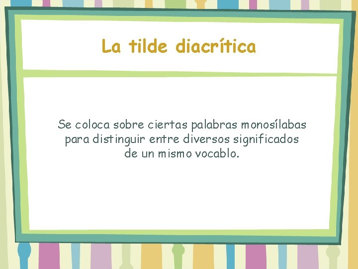 La tilde diacrítica Se coloca sobre ciertas palabras monosílabas para distinguir entre diversos significados