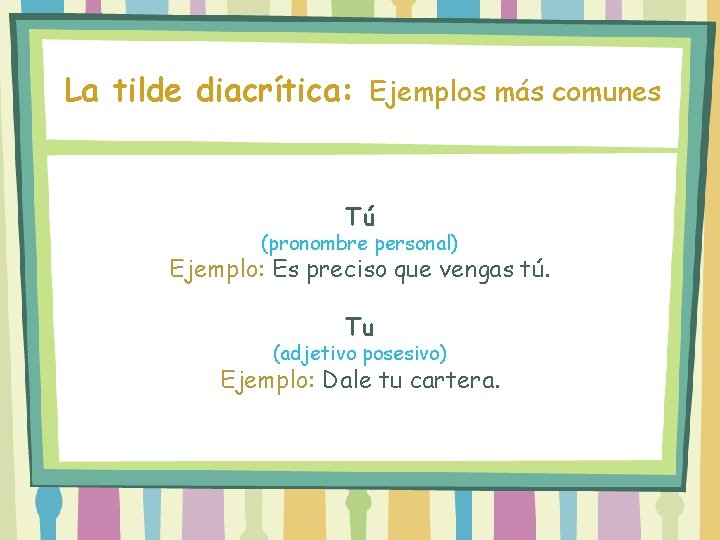 La tilde diacrítica: Ejemplos más comunes Tú (pronombre personal) Ejemplo: Es preciso que vengas