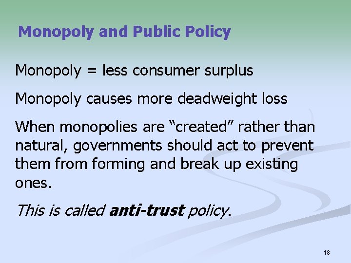 Monopoly and Public Policy Monopoly = less consumer surplus Monopoly causes more deadweight loss