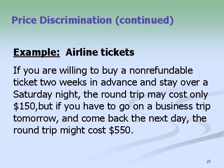 Price Discrimination (continued) Example: Airline tickets If you are willing to buy a nonrefundable
