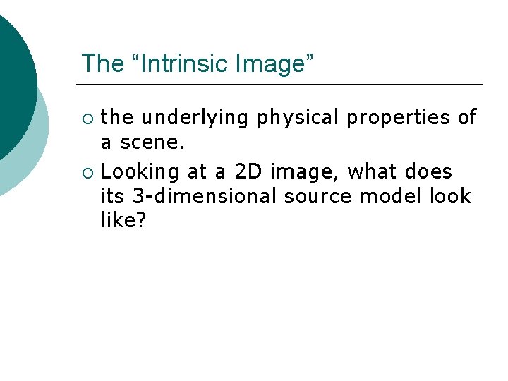 The “Intrinsic Image” the underlying physical properties of a scene. ¡ Looking at a