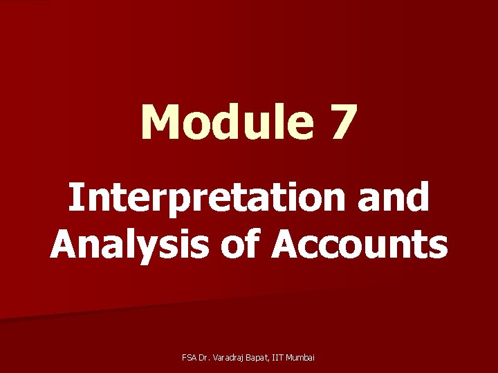 Module 7 Interpretation and Analysis of Accounts FSA Dr. Varadraj Bapat, IIT Mumbai 