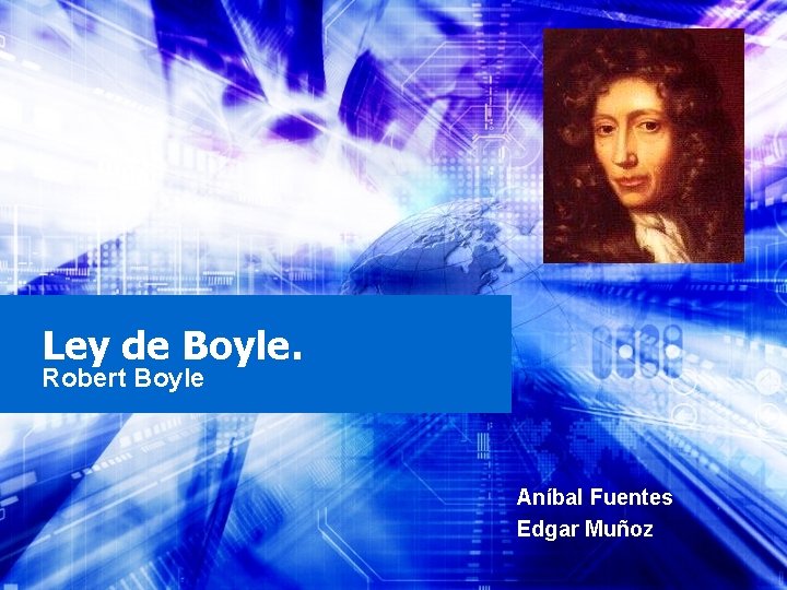 Ley de Boyle. Robert Boyle Aníbal Fuentes Edgar Muñoz 