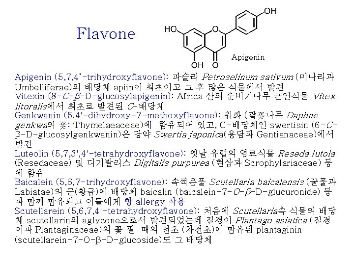 Flavone Apigenin (5, 7, 4‘-trihydroxyflavone): 파슬리 Petroselinum sativum (미나리과 Umbelliferae)의 배당체 apiin이 최초이고 그