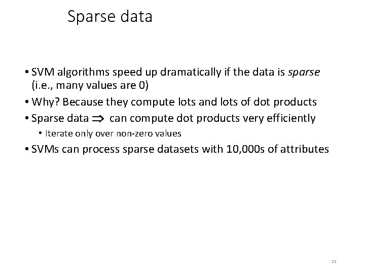 Sparse data • SVM algorithms speed up dramatically if the data is sparse (i.