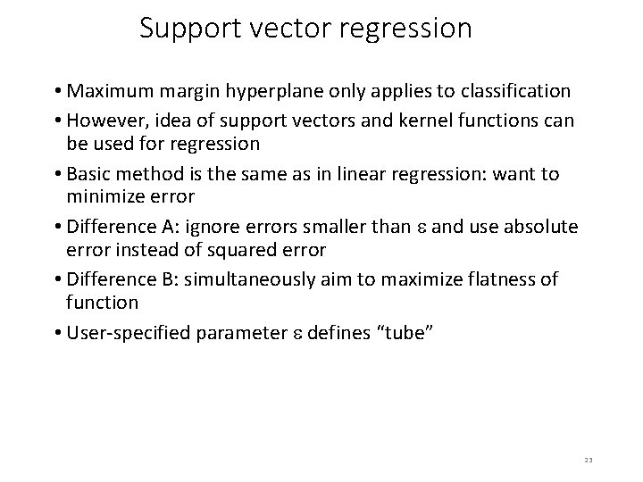 Support vector regression • Maximum margin hyperplane only applies to classification • However, idea