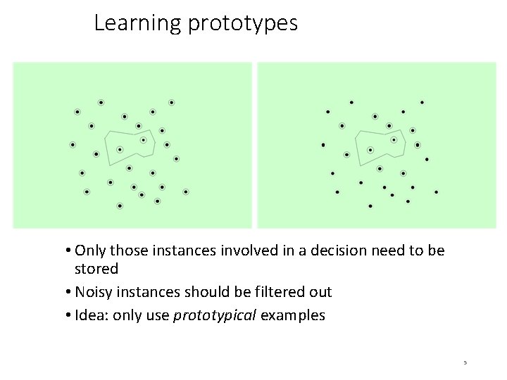 Learning prototypes • Only those instances involved in a decision need to be stored Learning prototypes • Only those instances involved in a decision need to be stored