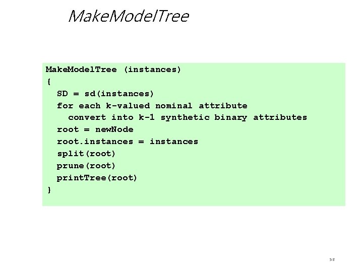 Make. Model. Tree (instances) { SD = sd(instances) for each k-valued nominal attribute convert