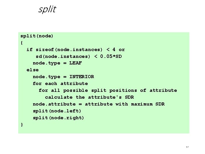 split(node) { if sizeof(node. instances) < 4 or sd(node. instances) < 0. 05*SD node.