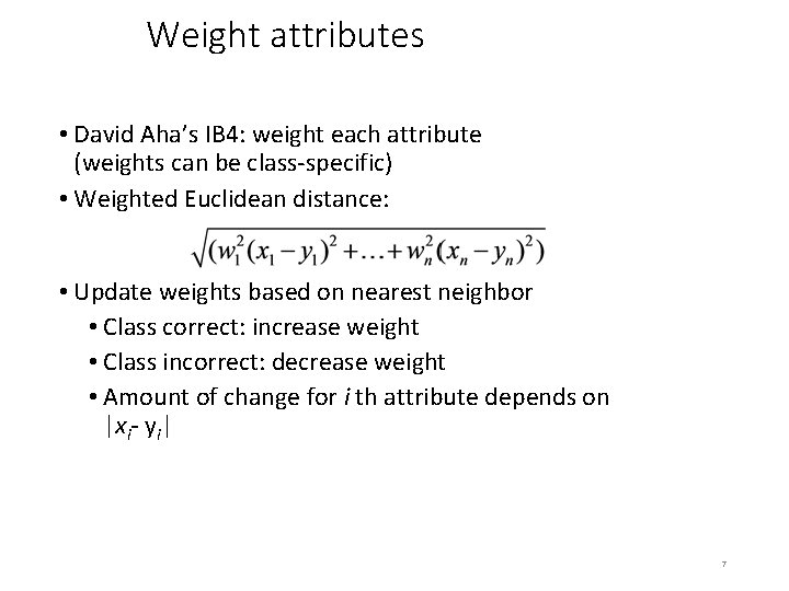 Weight attributes • David Aha’s IB 4: weight each attribute (weights can be class-specific)