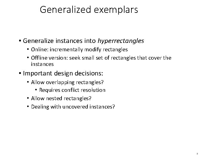 Generalized exemplars • Generalize instances into hyperrectangles • Online: incrementally modify rectangles • Offline