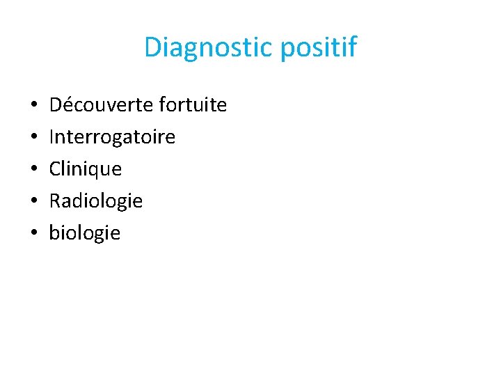 Diagnostic positif • • • Découverte fortuite Interrogatoire Clinique Radiologie biologie 