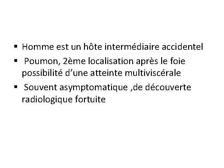 § Homme est un hôte intermédiaire accidentel § Poumon, 2ème localisation après le foie