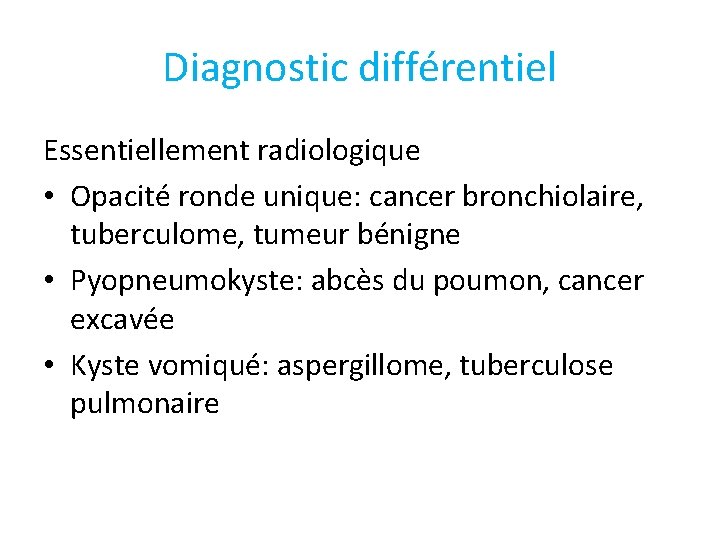 Diagnostic différentiel Essentiellement radiologique • Opacité ronde unique: cancer bronchiolaire, tuberculome, tumeur bénigne •