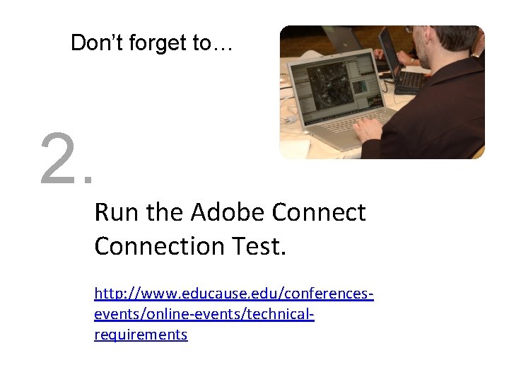 Don’t forget to… 2. Run the Adobe Connection Test. http: //www. educause. edu/conferencesevents/online-events/technicalrequirements 