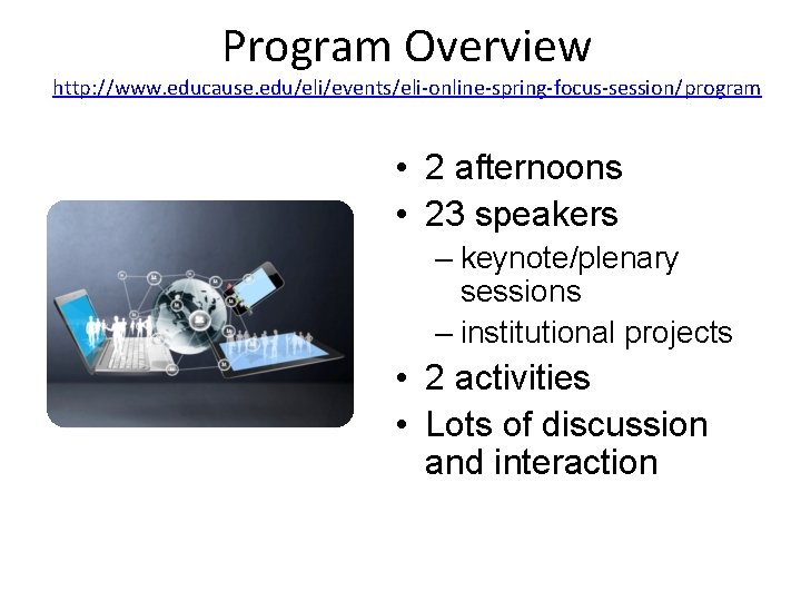 Program Overview http: //www. educause. edu/eli/events/eli-online-spring-focus-session/program • 2 afternoons • 23 speakers – keynote/plenary