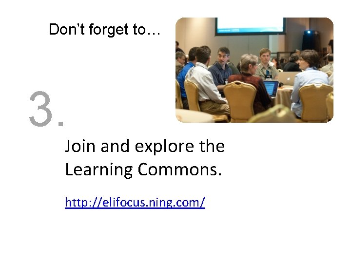 Don’t forget to… 3. Join and explore the Learning Commons. http: //elifocus. ning. com/