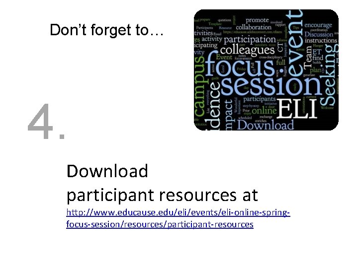 Don’t forget to… 4. Download participant resources at http: //www. educause. edu/eli/events/eli-online-springfocus-session/resources/participant-resources 