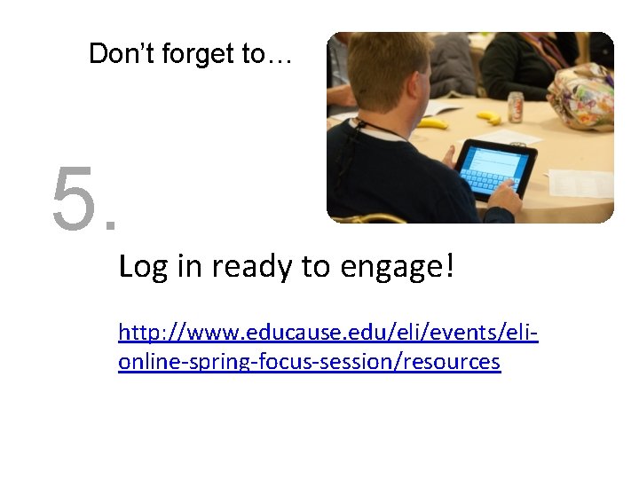 Don’t forget to… 5. Log in ready to engage! http: //www. educause. edu/eli/events/elionline-spring-focus-session/resources 