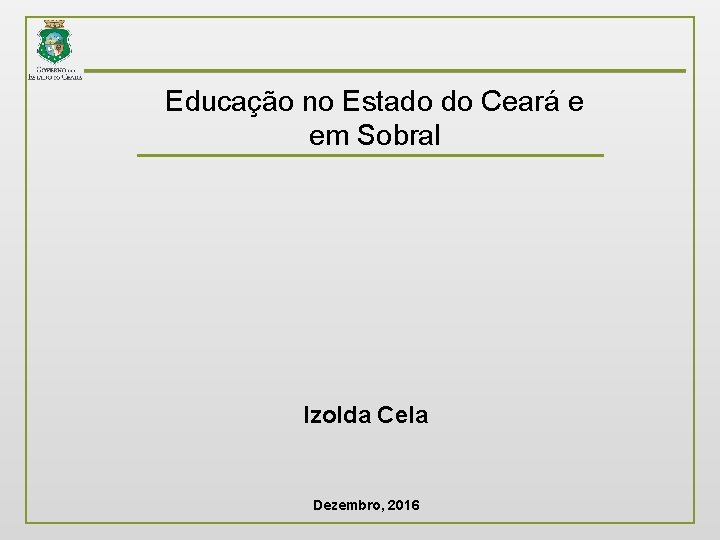 Educação no Estado do Ceará e em Sobral Izolda Cela Dezembro, 2016 