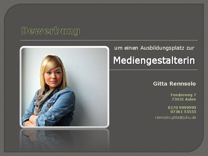 Bewerbung um einen Ausbildungsplatz zur Mediengestalterin Gitta Rennsolo Fenderweg 7 73431 Aalen 0170 9999999