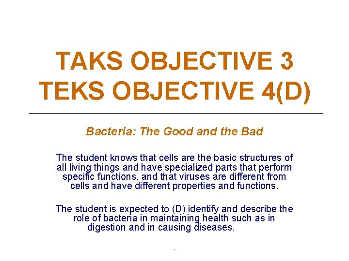 TAKS OBJECTIVE 3 TEKS OBJECTIVE 4(D) Bacteria: The Good and the Bad The student