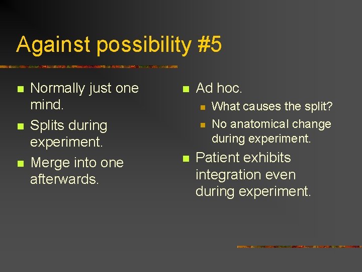 Against possibility #5 n n n Normally just one mind. Splits during experiment. Merge Against possibility #5 n n n Normally just one mind. Splits during experiment. Merge