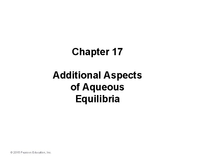Chapter 17 Additional Aspects of Aqueous Equilibria © 2015 Pearson Education, Inc. 