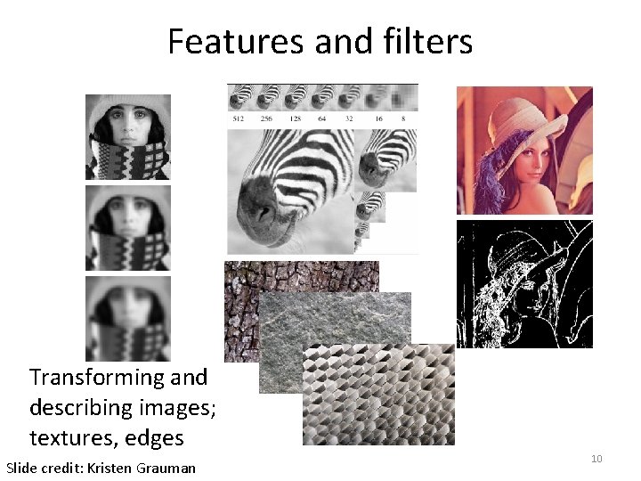 Features and filters Transforming and describing images; textures, edges Slide credit: Kristen Grauman 10 Features and filters Transforming and describing images; textures, edges Slide credit: Kristen Grauman 10