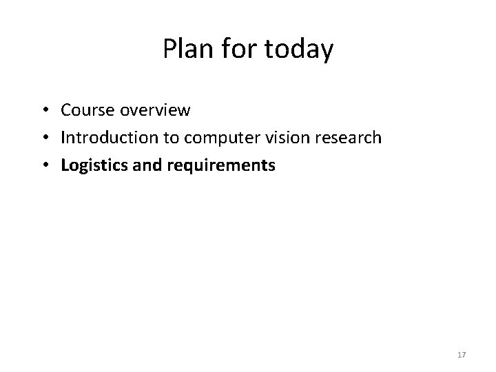 Plan for today • Course overview • Introduction to computer vision research • Logistics Plan for today • Course overview • Introduction to computer vision research • Logistics