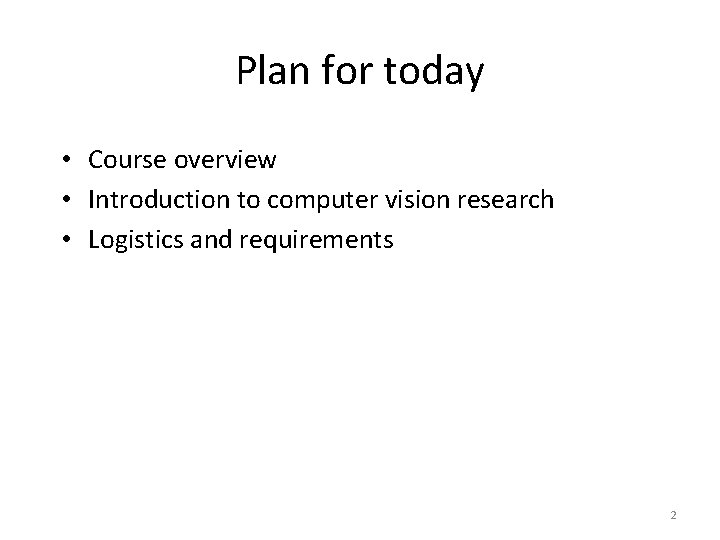Plan for today • Course overview • Introduction to computer vision research • Logistics Plan for today • Course overview • Introduction to computer vision research • Logistics