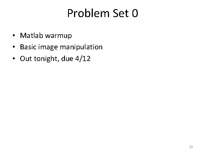 Problem Set 0 • Matlab warmup • Basic image manipulation • Out tonight, due Problem Set 0 • Matlab warmup • Basic image manipulation • Out tonight, due