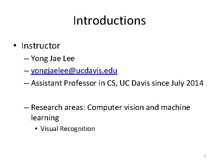 Introductions • Instructor – Yong Jae Lee – yongjaelee@ucdavis. edu – Assistant Professor in Introductions • Instructor – Yong Jae Lee – yongjaelee@ucdavis. edu – Assistant Professor in