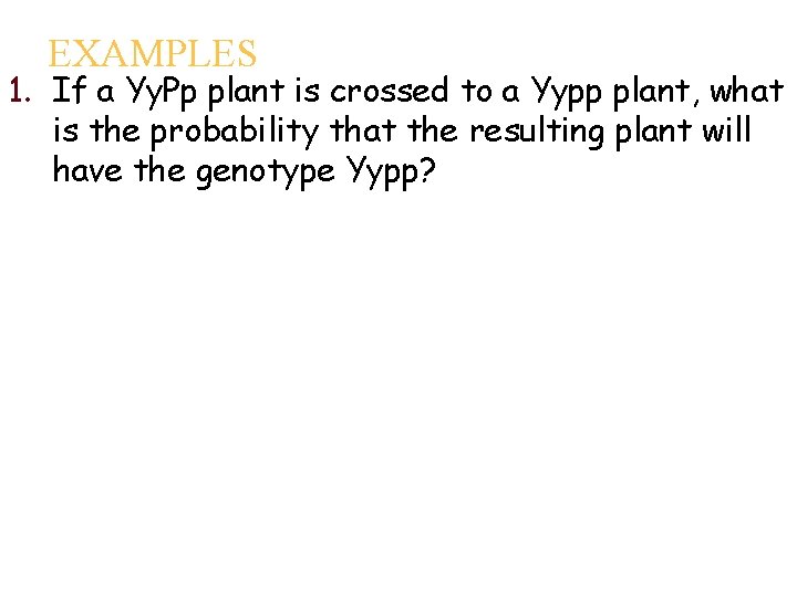 EXAMPLES 1. If a Yy. Pp plant is crossed to a Yypp plant, what