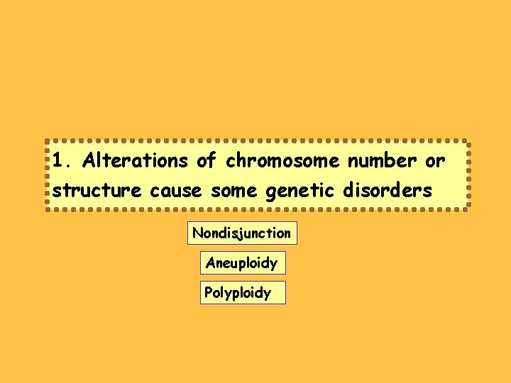 1. Alterations of chromosome number or structure cause some genetic disorders Nondisjunction Aneuploidy Polyploidy